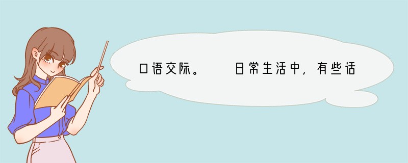 口语交际。　　日常生活中，有些话不便直说，这就要用委婉的言辞把话说得缓和一些，含
